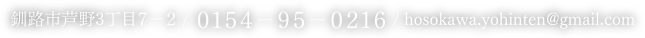 釧路市芦野3丁目7-2/0154-95-0216/hosokawa.yohinten@gmail.com